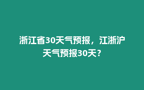 浙江省30天氣預報，江浙滬天氣預報30天？