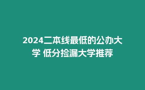 2024二本線(xiàn)最低的公辦大學(xué) 低分撿漏大學(xué)推薦