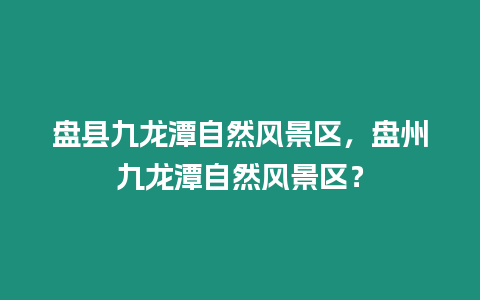 盤縣九龍潭自然風景區，盤州九龍潭自然風景區？