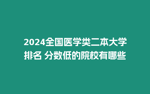 2024全國醫學類二本大學排名 分數低的院校有哪些