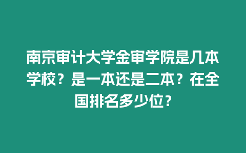 南京審計(jì)大學(xué)金審學(xué)院是幾本學(xué)校？是一本還是二本？在全國(guó)排名多少位？