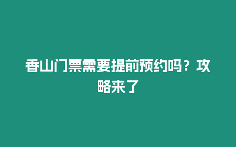 香山門票需要提前預約嗎？攻略來了