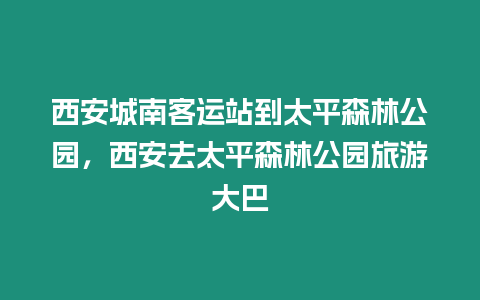 西安城南客運站到太平森林公園，西安去太平森林公園旅游大巴