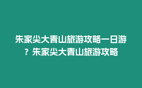 朱家尖大青山旅游攻略一日游？朱家尖大青山旅游攻略