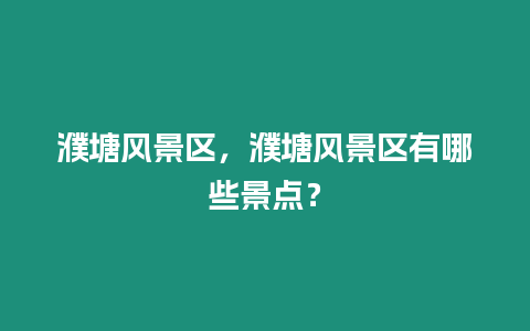 濮塘風景區，濮塘風景區有哪些景點？