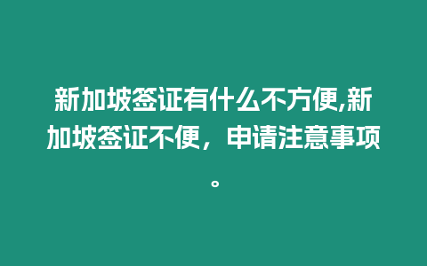 新加坡簽證有什么不方便,新加坡簽證不便，申請注意事項。