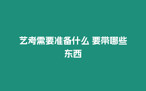 藝考需要準備什么 要帶哪些東西