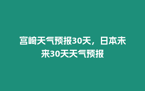 宮崎天氣預(yù)報30天，日本未來30天天氣預(yù)報