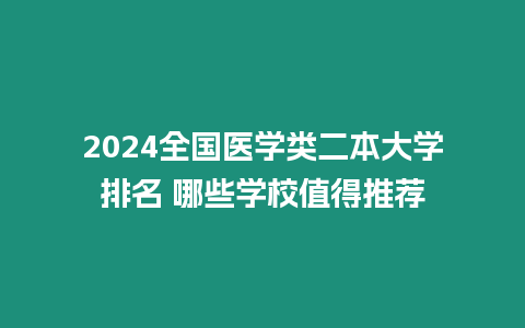 2024全國(guó)醫(yī)學(xué)類二本大學(xué)排名 哪些學(xué)校值得推薦