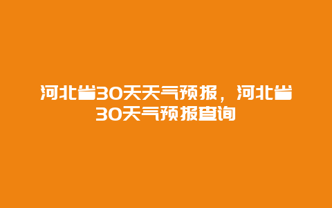 河北省30天天氣預報，河北省30天氣預報查詢