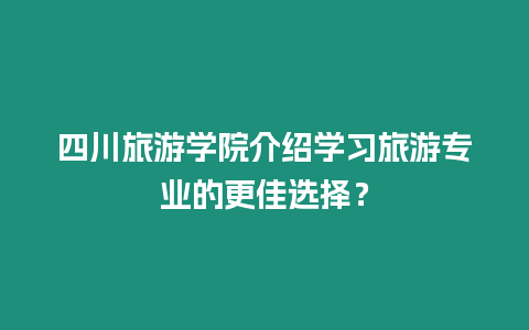 四川旅游學院介紹學習旅游專業的更佳選擇？