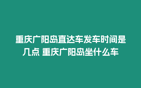 重慶廣陽島直達車發車時間是幾點 重慶廣陽島坐什么車