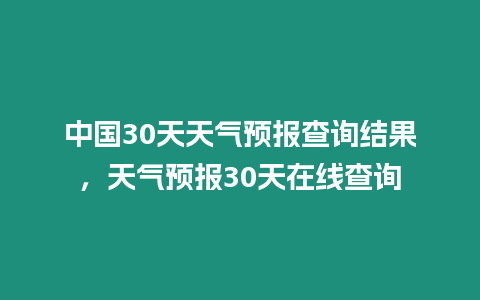 中國30天天氣預報查詢結(jié)果，天氣預報30天在線查詢