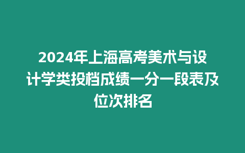 2024年上海高考美術與設計學類投檔成績一分一段表及位次排名