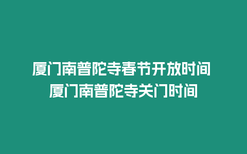 廈門(mén)南普陀寺春節(jié)開(kāi)放時(shí)間 廈門(mén)南普陀寺關(guān)門(mén)時(shí)間