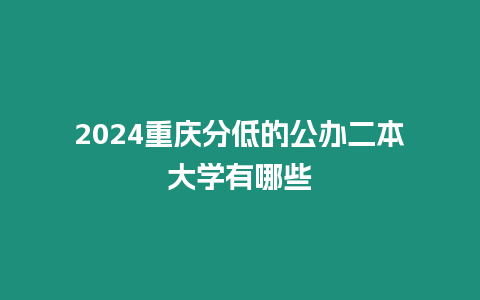 2024重慶分低的公辦二本大學有哪些