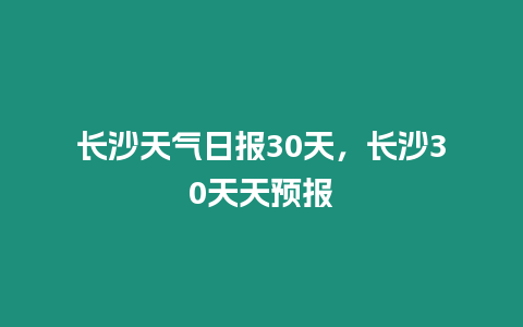 長沙天氣日報30天，長沙30天天預報