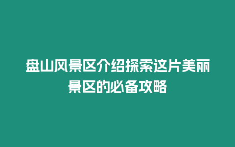 盤山風景區介紹探索這片美麗景區的必備攻略