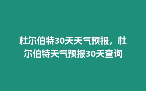 杜爾伯特30天天氣預報，杜爾伯特天氣預報30天查詢