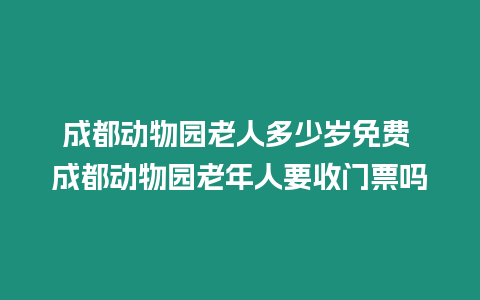 成都動物園老人多少歲免費 成都動物園老年人要收門票嗎