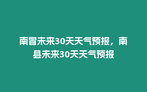 南冒未來30天天氣預報，南縣未來30天天氣預報