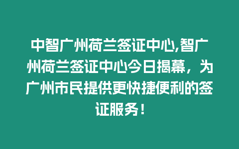 中智廣州荷蘭簽證中心,智廣州荷蘭簽證中心今日揭幕，為廣州市民提供更快捷便利的簽證服務(wù)！