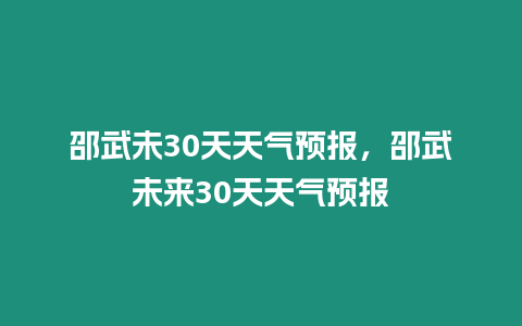 邵武未30天天氣預(yù)報(bào)，邵武未來(lái)30天天氣預(yù)報(bào)