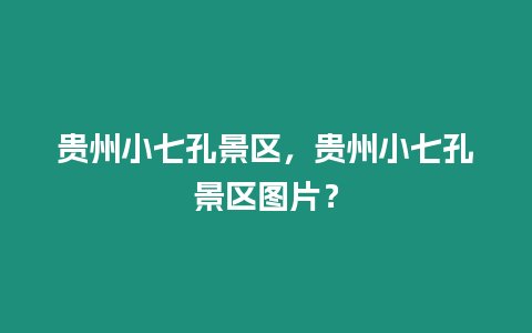 貴州小七孔景區，貴州小七孔景區圖片？