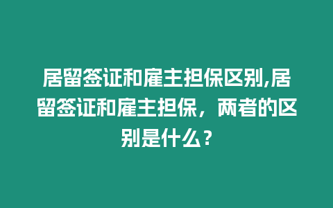 居留簽證和雇主擔保區別,居留簽證和雇主擔保，兩者的區別是什么？