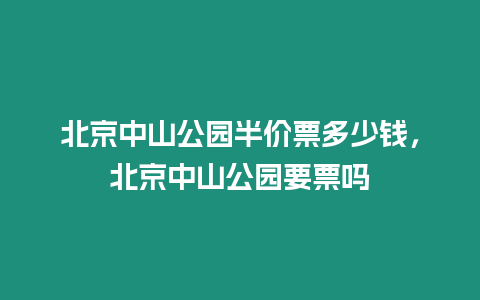 北京中山公園半價(jià)票多少錢(qián)，北京中山公園要票嗎