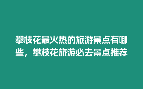 攀枝花最火熱的旅游景點有哪些，攀枝花旅游必去景點推薦