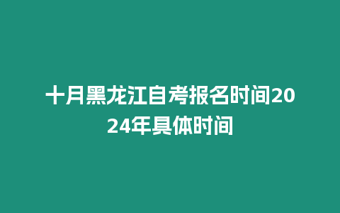 十月黑龍江自考報名時間2024年具體時間