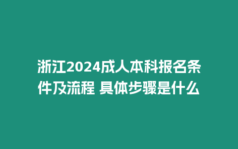 浙江2024成人本科報名條件及流程 具體步驟是什么