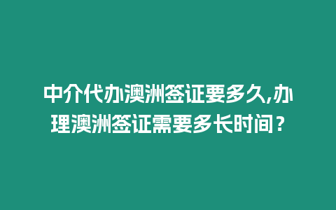 中介代辦澳洲簽證要多久,辦理澳洲簽證需要多長時間？