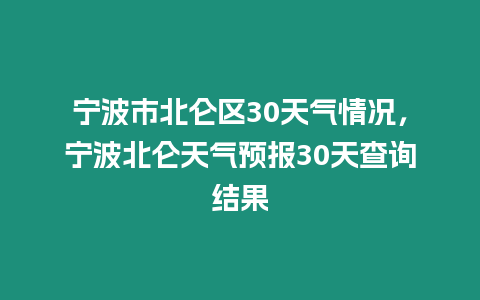 寧波市北侖區30天氣情況，寧波北侖天氣預報30天查詢結果