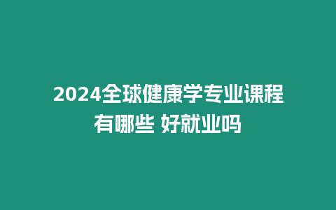 2024全球健康學專業課程有哪些 好就業嗎