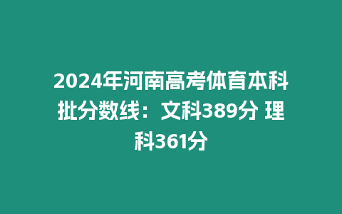 2024年河南高考體育本科批分?jǐn)?shù)線：文科389分 理科361分