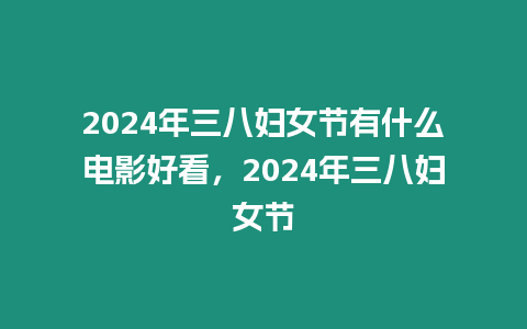 2024年三八婦女節(jié)有什么電影好看，2024年三八婦女節(jié)