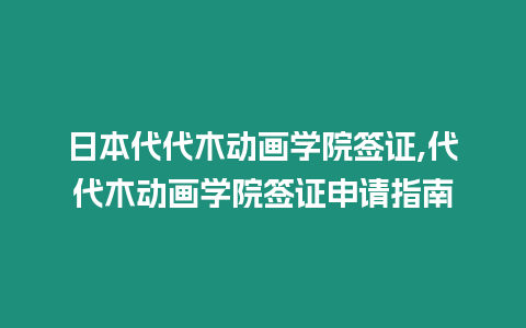 日本代代木動(dòng)畫學(xué)院簽證,代代木動(dòng)畫學(xué)院簽證申請指南