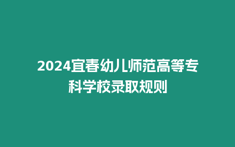 2024宜春幼兒師范高等?？茖W校錄取規則