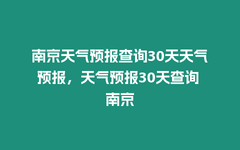 南京天氣預(yù)報(bào)查詢30天天氣預(yù)報(bào)，天氣預(yù)報(bào)30天查詢 南京