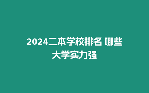 2024二本學(xué)校排名 哪些大學(xué)實力強