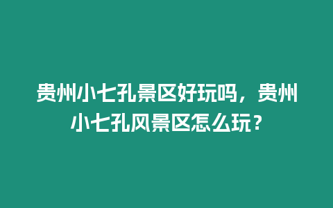 貴州小七孔景區(qū)好玩嗎，貴州小七孔風(fēng)景區(qū)怎么玩？