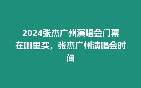 2024張杰廣州演唱會門票在哪里買，張杰廣州演唱會時間