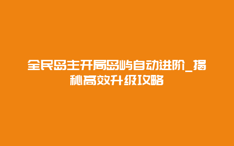 全民島主開局島嶼自動進階_揭秘高效升級攻略