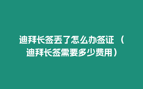 迪拜長簽丟了怎么辦簽證 （迪拜長簽需要多少費用）