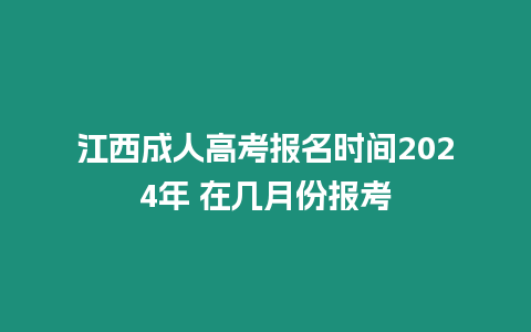 江西成人高考報名時間2024年 在幾月份報考