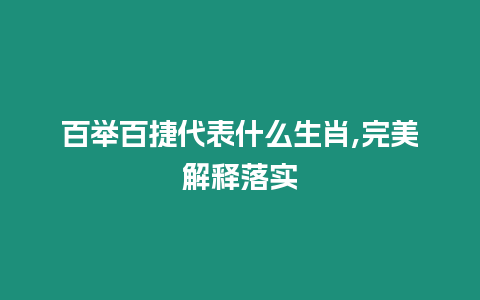 百舉百捷代表什么生肖,完美解釋落實