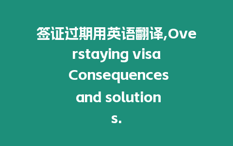 簽證過期用英語翻譯,Overstaying visa Consequences and solutions.