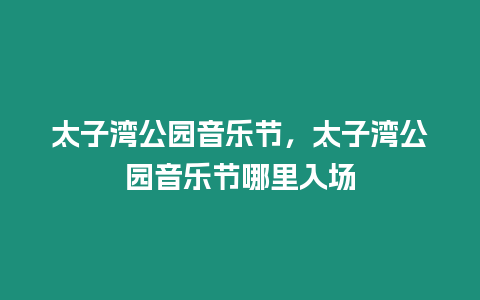 太子灣公園音樂(lè)節(jié)，太子灣公園音樂(lè)節(jié)哪里入場(chǎng)